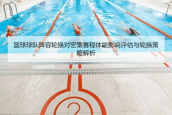 篮球球队阵容轮换对密集赛程体能影响评估与轮换策略解析